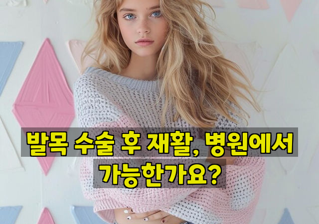 발목 수술 후 재활, 병원에서 가능한가요?